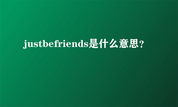 justbefriends是什么意思？