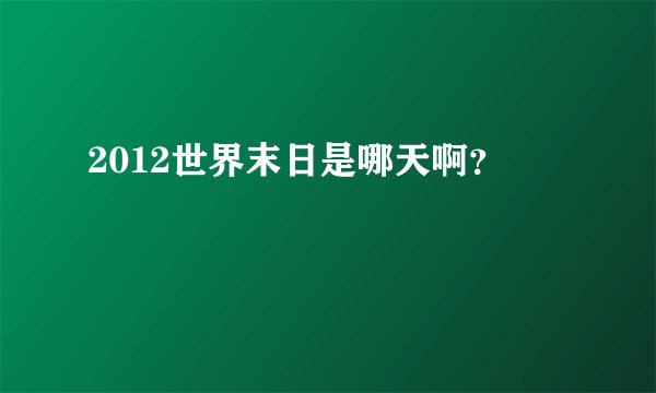 2012世界末日是哪天啊？
