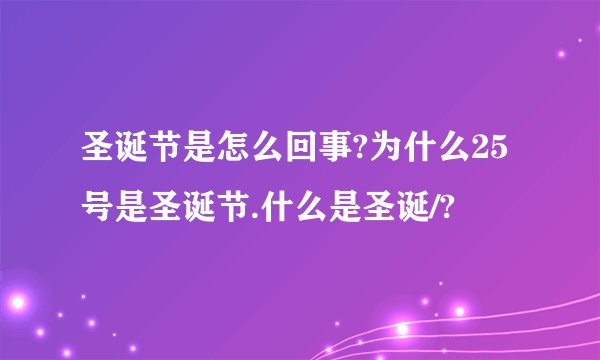 圣诞节是怎么回事?为什么25号是圣诞节.什么是圣诞/?