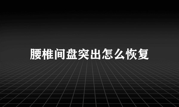 腰椎间盘突出怎么恢复
