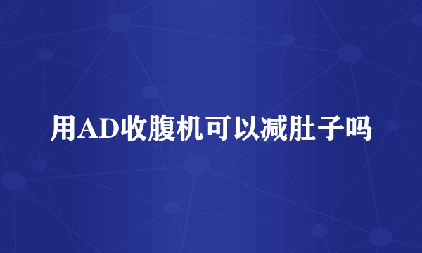 用AD收腹机可以减肚子吗