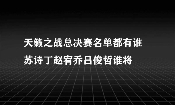天籁之战总决赛名单都有谁 苏诗丁赵宥乔吕俊哲谁将