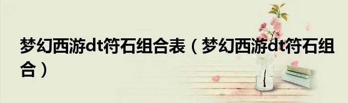 梦幻西游dt符石组合表(梦幻西游dt符石组合)
