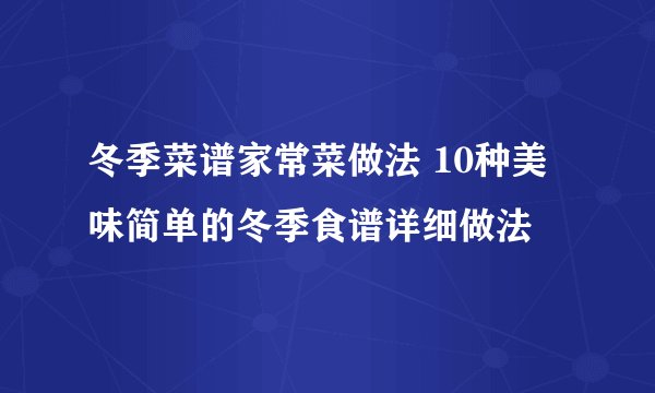 冬季菜谱家常菜做法 10种美味简单的冬季食谱详细做法