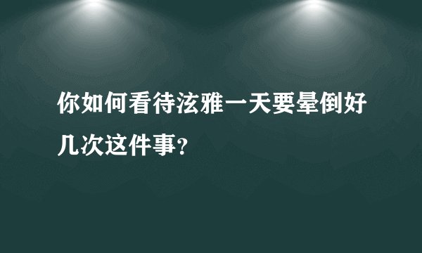 你如何看待泫雅一天要晕倒好几次这件事？