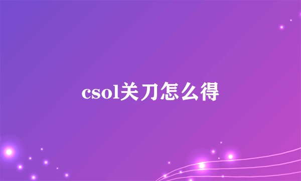 csol关刀怎么得
