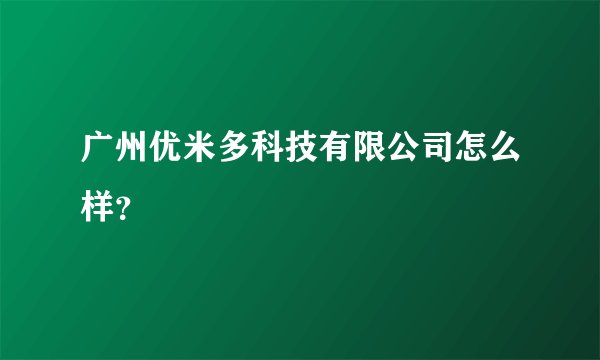 广州优米多科技有限公司怎么样?