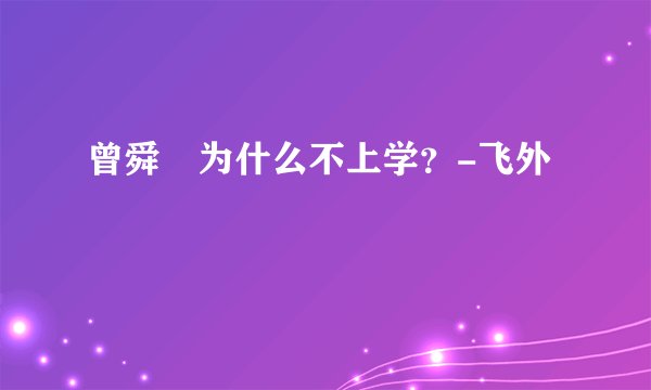 曾舜晞为什么不上学？-飞外
