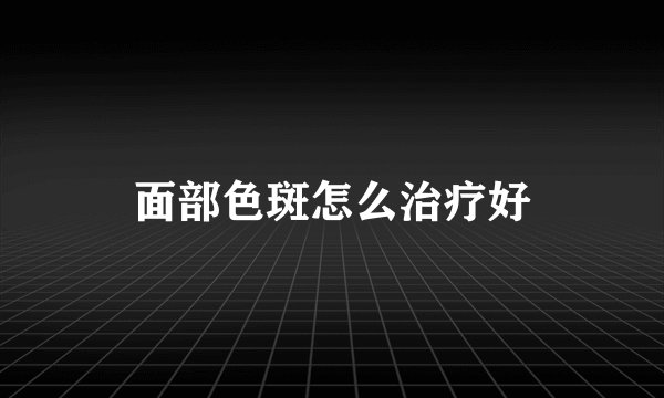面部色斑怎么治疗好