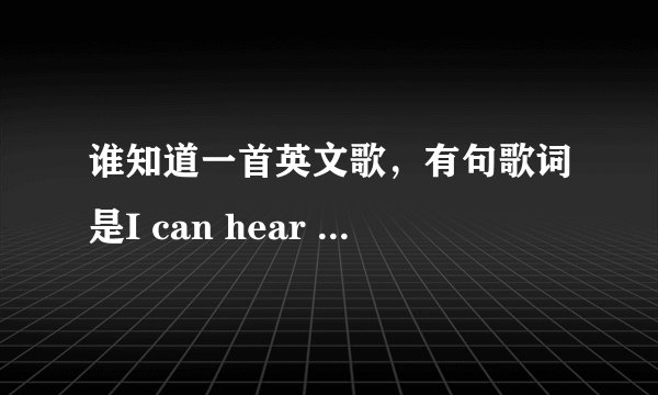 谁知道一首英文歌,有句歌词是I can hear you cry 什么的......(女的唱的)