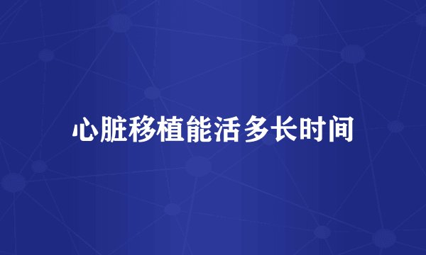 心脏移植能活多长时间