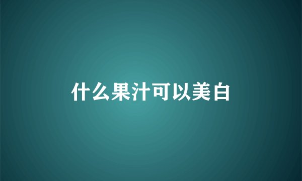 什么果汁可以美白