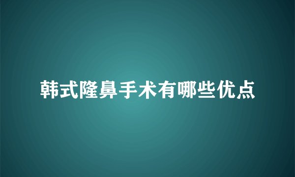 韩式隆鼻手术有哪些优点