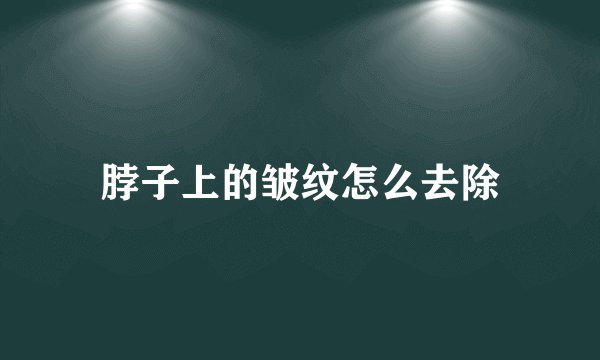 脖子上的皱纹怎么去除