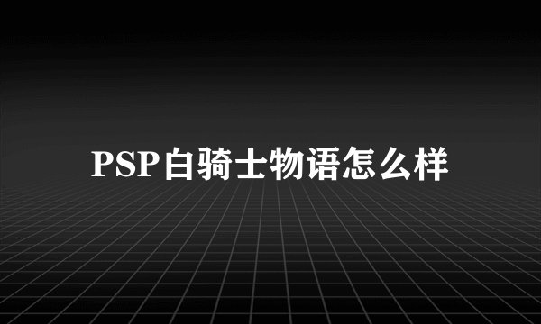 PSP白骑士物语怎么样