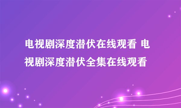 电视剧深度潜伏在线观看 电视剧深度潜伏全集在线观看
