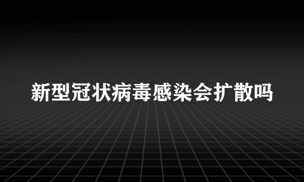 新型冠状病毒感染会扩散吗