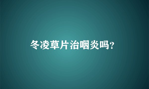冬凌草片治咽炎吗？