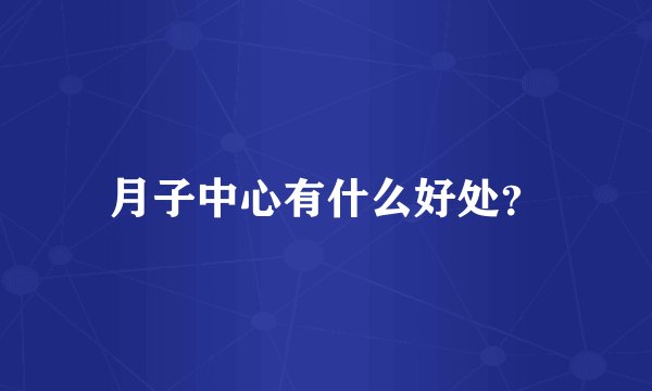 月子中心有什么好处？