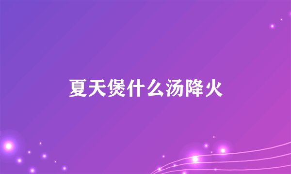 夏天煲什么汤降火