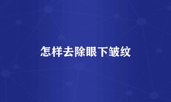 怎样去除眼下皱纹
