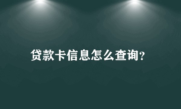 贷款卡信息怎么查询？
