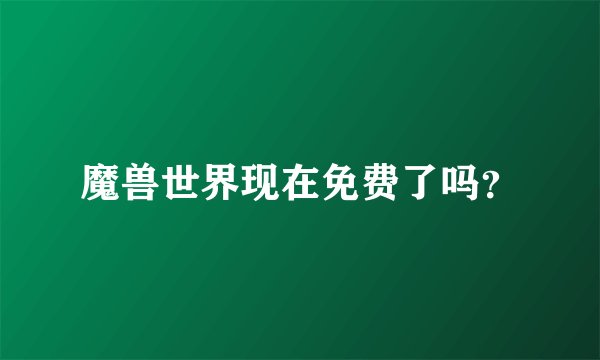 魔兽世界现在免费了吗？