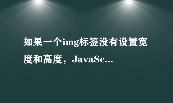 如果一个img标签没有设置宽度和高度，JavaScript可不可以读到？