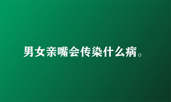男女亲嘴会传染什么病。