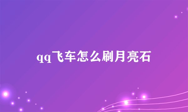 qq飞车怎么刷月亮石