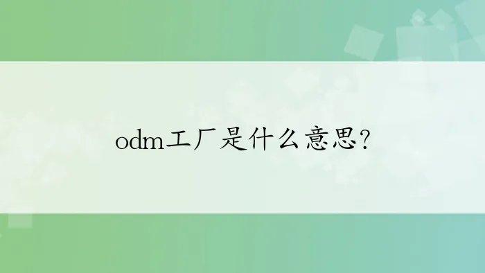 odm工厂是什么意思?