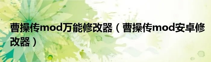 曹操传mod万能修改器（曹操传mod安卓修改器）