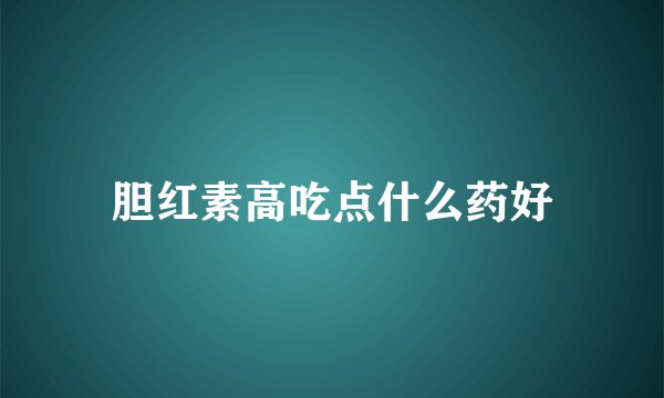 胆红素高吃点什么药好