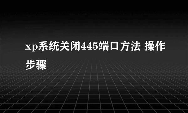 xp系统关闭445端口方法 操作步骤