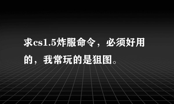求cs1.5炸服命令，必须好用的，我常玩的是狙图。