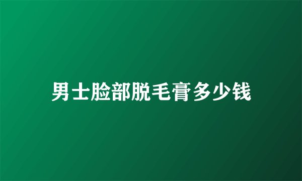 男士脸部脱毛膏多少钱