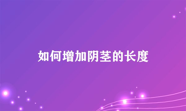 如何增加阴茎的长度