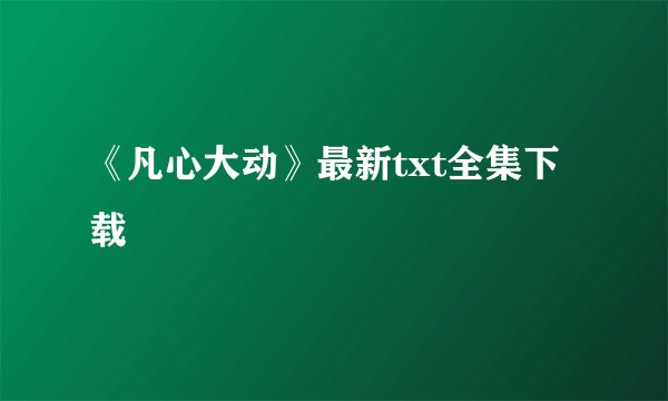 《凡心大动》最新txt全集下载