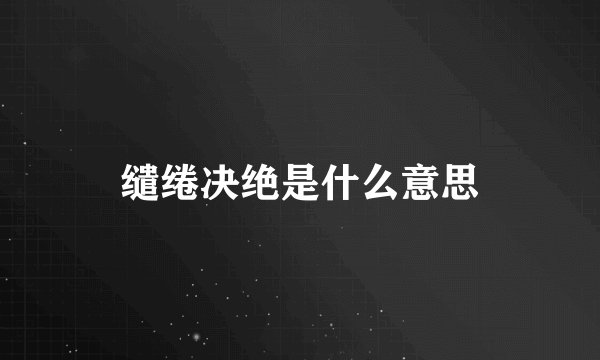 缱绻决绝是什么意思