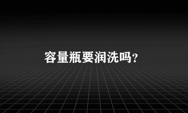 容量瓶要润洗吗？