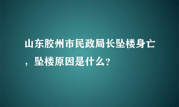 山东胶州市民政局长坠楼身亡，坠楼原因是什么？