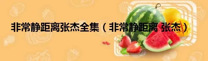 非常静距离张杰全集(非常静距离 张杰)