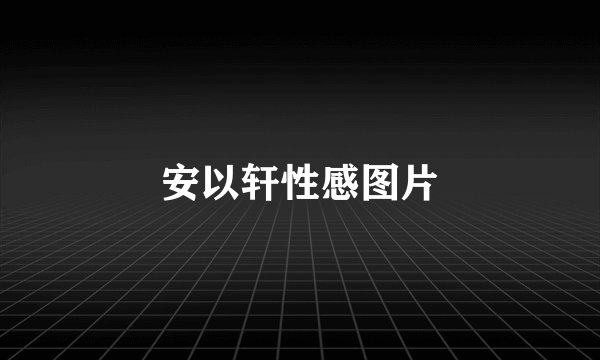 安以轩性感图片