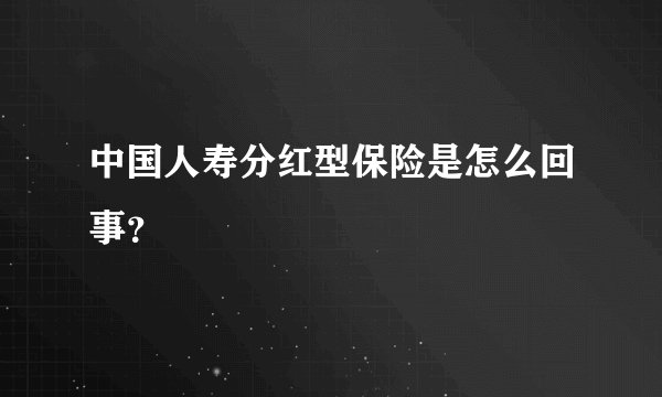 中国人寿分红型保险是怎么回事？