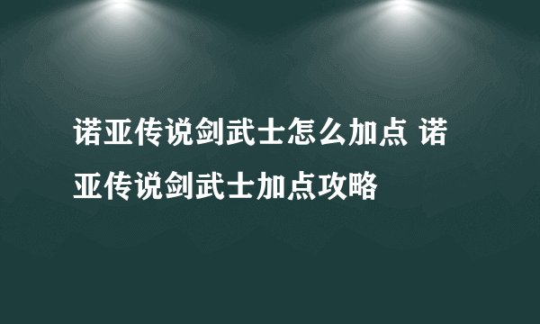 诺亚传说剑武士怎么加点 诺亚传说剑武士加点攻略