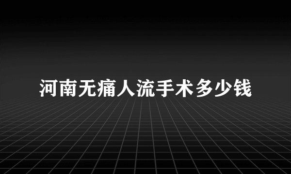 河南无痛人流手术多少钱