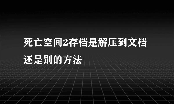 死亡空间2存档是解压到文档还是别的方法