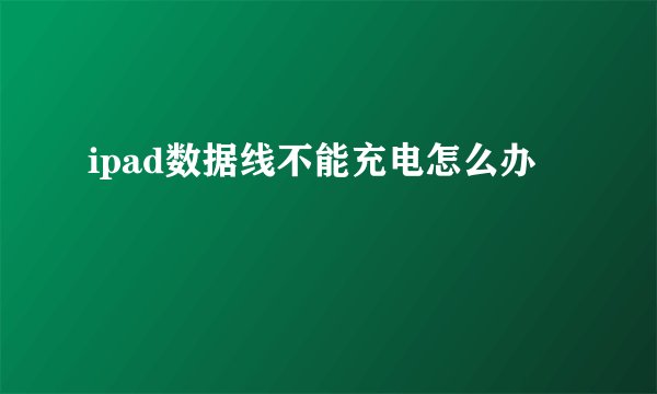 ipad数据线不能充电怎么办
