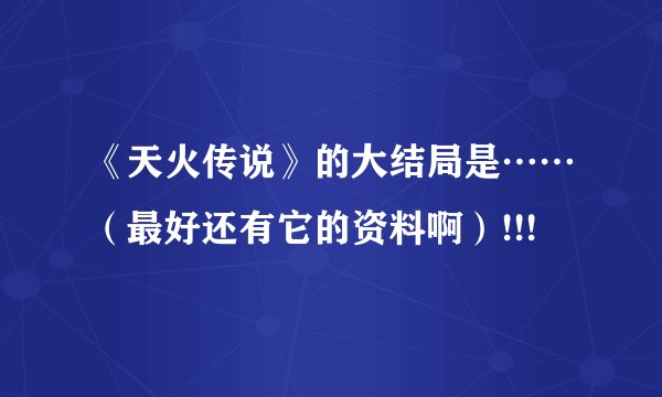 《天火传说》的大结局是……（最好还有它的资料啊）!!!