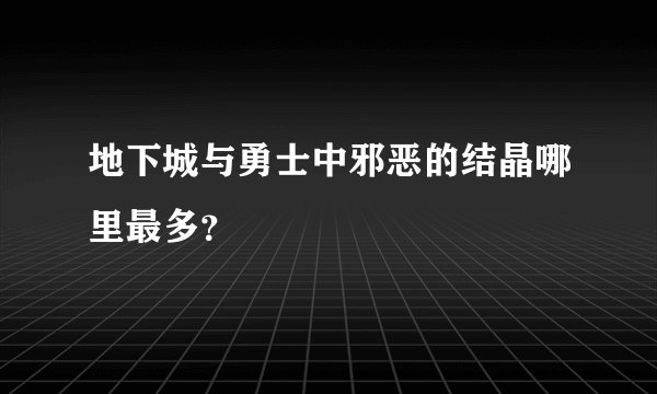 地下城与勇士中邪恶的结晶哪里最多？